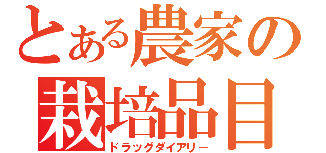 とある農家の栽培品目（ドラッグダイアリー）