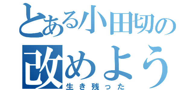 とある小田切の改めよう（生き残った）