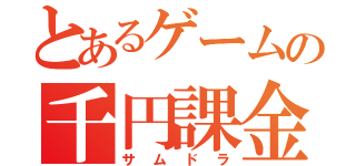 とあるゲームの千円課金（サムドラ）