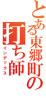 とある東郷町の打ち師Ⅱ（インデックス）