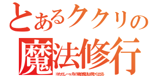 とあるククリの魔法修行（※ただし一ヶ月の場合魔法は尻から出る）