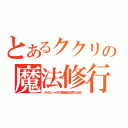 とあるククリの魔法修行（※ただし一ヶ月の場合魔法は尻から出る）