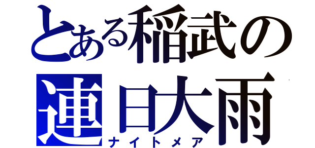 とある稲武の連日大雨（ナイトメア）