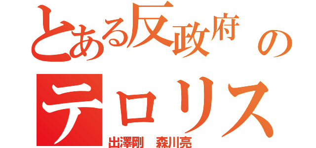 とある反政府 違法アプリのテロリスト（出澤剛 森川亮 ）