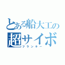 とある船大工の超サイボーグ（フランキー）