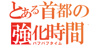 とある首都の強化時間（バフバフタイム）