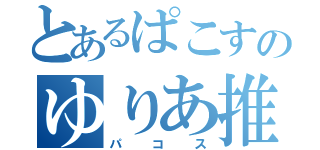 とあるぱこすのゆりあ推し（パコス）