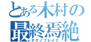 とある木村の最終焉絶頂（テクノブレイク）