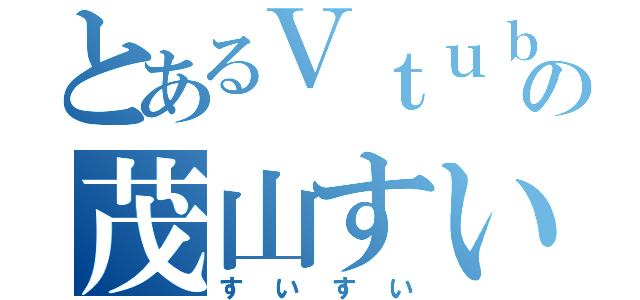 とあるＶｔｕｂｅｒの茂山すい（すいすい）