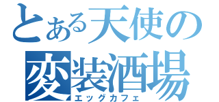 とある天使の変装酒場（エッグカフェ）