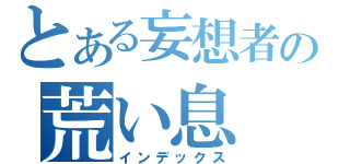 とある妄想者の荒い息（インデックス）