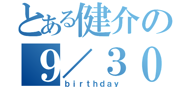 とある健介の９／３０（ｂｉｒｔｈｄａｙ）