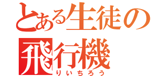 とある生徒の飛行機（りいちろう）