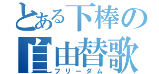 とある下棒の自由替歌（フリーダム）