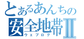 とあるあんちの安全地帯Ⅱ（ウェブログ）