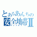 とあるあんちの安全地帯Ⅱ（ウェブログ）