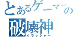 とあるゲーマーの破壊神（クラッシャー）