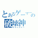 とあるゲーマーの破壊神（クラッシャー）