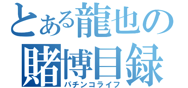 とある龍也の賭博目録（パチンコライフ）