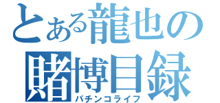 とある龍也の賭博目録（パチンコライフ）