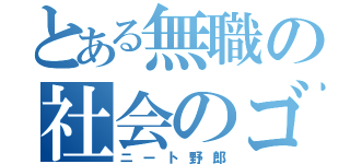 とある無職の社会のゴミ（ニート野郎）