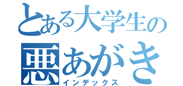 とある大学生の悪あがき（インデックス）