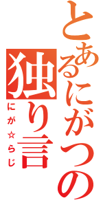 とあるにがつの独り言（にが☆らじ）