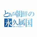 とある朝鮮の永久属国（エターナルコロニー）