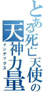とある死亡天使の天神力量（インデックス）