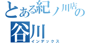 とある紀ノ川店の谷川（インデックス）