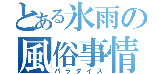 とある氷雨の風俗事情（パラダイス）