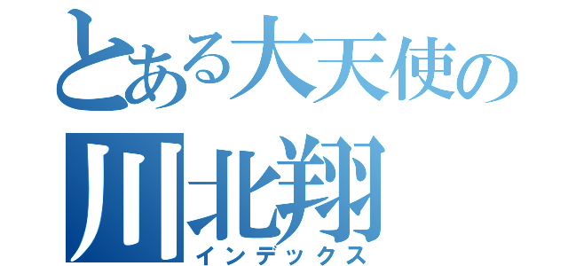 とある大天使の川北翔（インデックス）