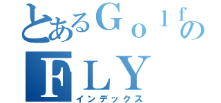 とあるＧｏｌｆのＦＬＹ ＳＨＯＴ（インデックス）