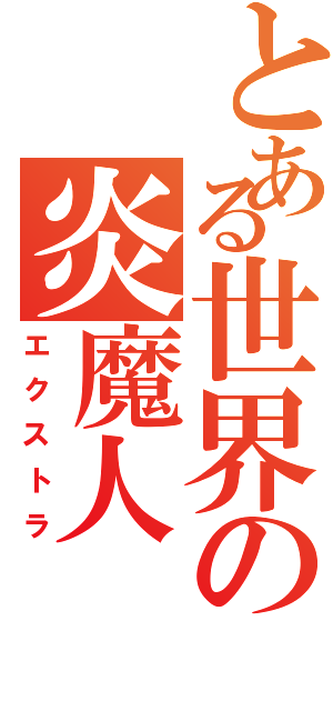 とある世界の炎魔人（エクストラ）