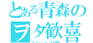 とある青森のヲタ歓喜（ユーリ！！！ ｏｎ ＩＣＥを放送）