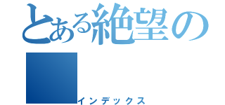 とある絶望の（インデックス）