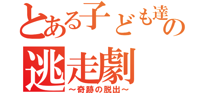 とある子ども達のの逃走劇（～奇跡の脱出～）