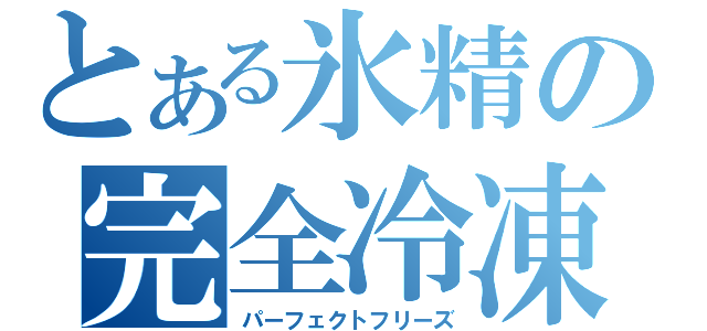 とある氷精の完全冷凍（パーフェクトフリーズ）