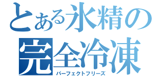 とある氷精の完全冷凍（パーフェクトフリーズ）