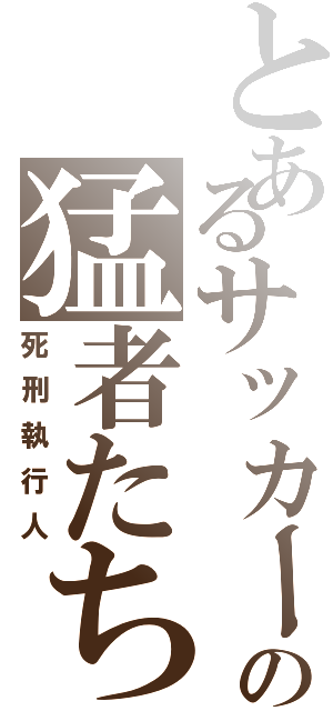 とあるサッカー部の猛者たち（死刑執行人）