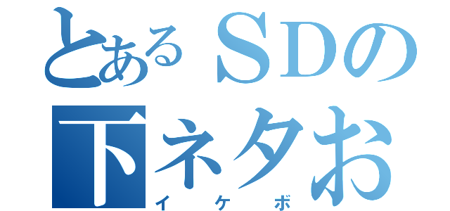 とあるＳＤの下ネタお兄さん（イケボ）