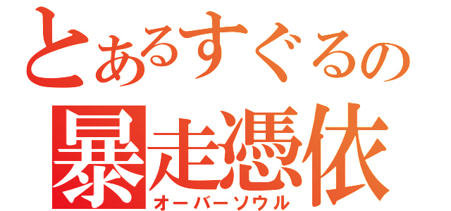 とあるすぐるの暴走憑依（オーバーソウル）