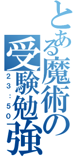 とある魔術の受験勉強（２３：５０）