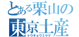 とある栗山の東京土産（トウキョウミヤゲ）