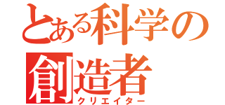 とある科学の創造者（クリエイター）