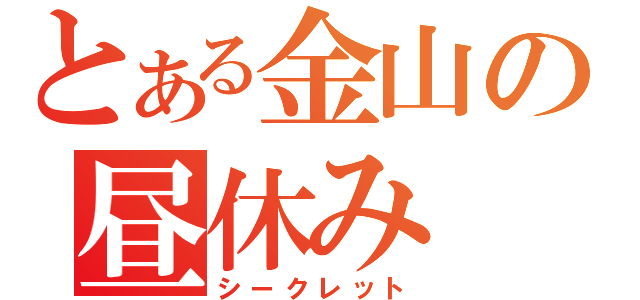 とある金山の昼休み（シークレット）