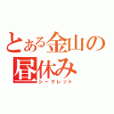 とある金山の昼休み（シークレット）