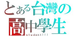 とある台灣の高中學生（ｓｔｕｄｅｎｔ！！！）