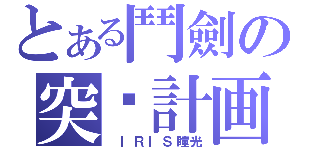 とある鬥劍の突擊計画（ ＩＲＩＳ瞳光）