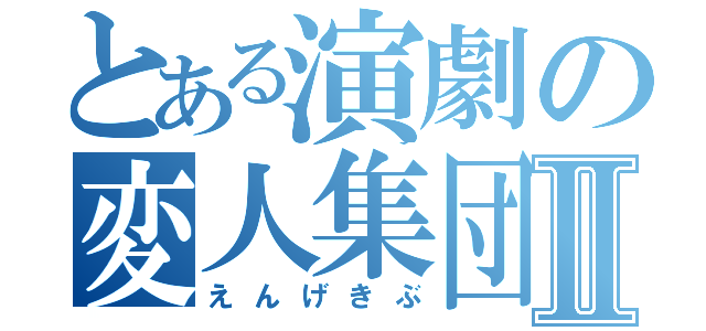 とある演劇の変人集団Ⅱ（えんげきぶ）